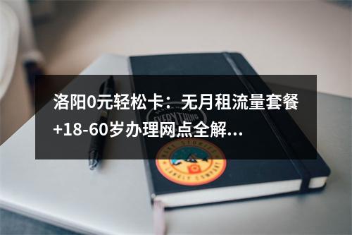 洛阳0元轻松卡：无月租流量套餐+18-60岁办理网点全解析