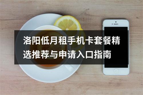 洛阳低月租手机卡套餐精选推荐与申请入口指南