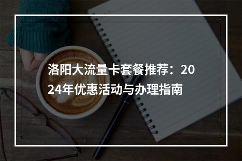 洛阳大流量卡套餐推荐：2024年优惠活动与办理指南