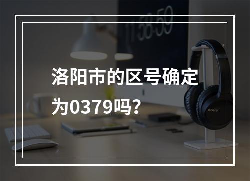 洛阳市的区号确定为0379吗？