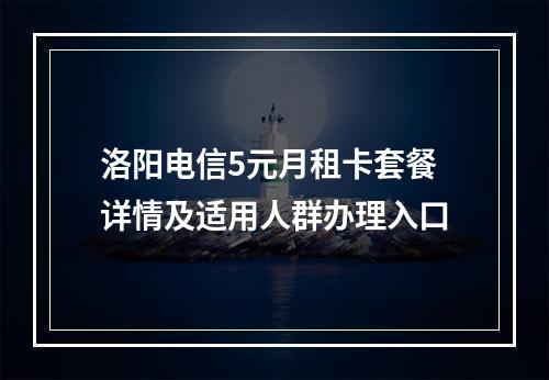 洛阳电信5元月租卡套餐详情及适用人群办理入口
