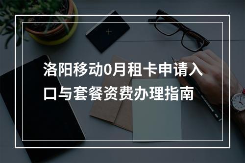 洛阳移动0月租卡申请入口与套餐资费办理指南