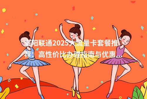 洛阳联通2025大流量卡套餐推荐：高性价比办理指南与优惠活动