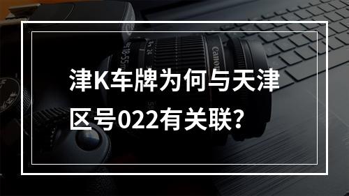 津K车牌为何与天津区号022有关联？