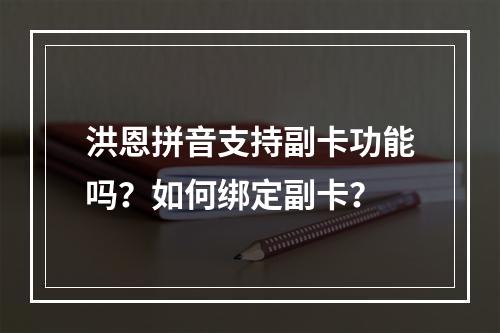 洪恩拼音支持副卡功能吗？如何绑定副卡？