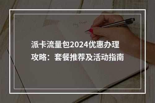 派卡流量包2024优惠办理攻略：套餐推荐及活动指南