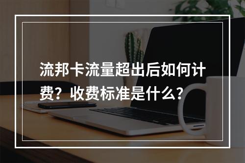 流邦卡流量超出后如何计费？收费标准是什么？