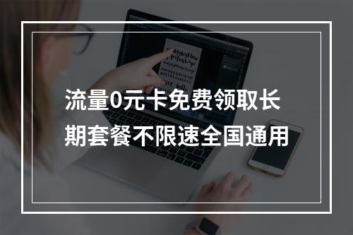 流量0元卡免费领取长期套餐不限速全国通用