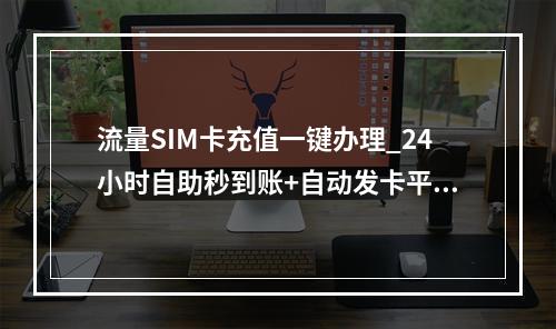流量SIM卡充值一键办理_24小时自助秒到账+自动发卡平台推荐
