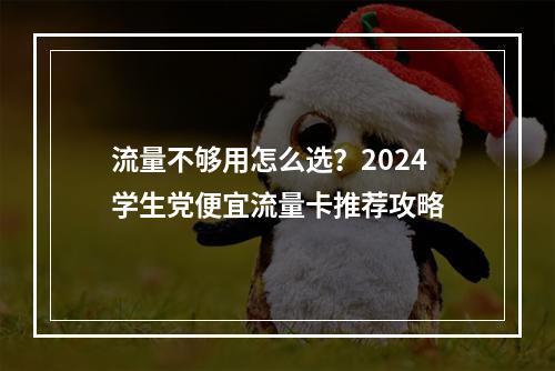 流量不够用怎么选？2024学生党便宜流量卡推荐攻略