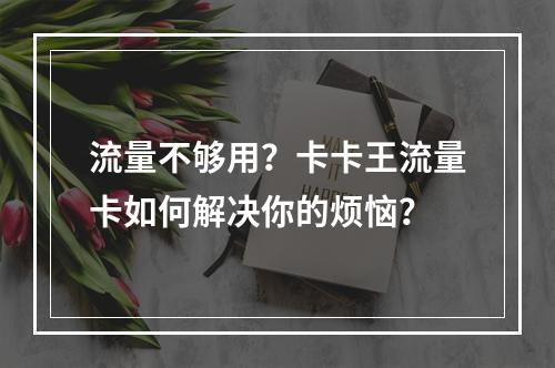 流量不够用？卡卡王流量卡如何解决你的烦恼？