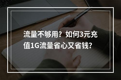 流量不够用？如何3元充值1G流量省心又省钱？