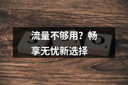 流量不够用？畅享无忧新选择