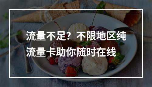流量不足？不限地区纯流量卡助你随时在线