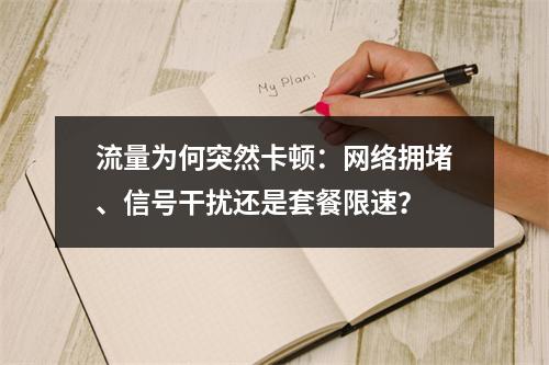 流量为何突然卡顿：网络拥堵、信号干扰还是套餐限速？