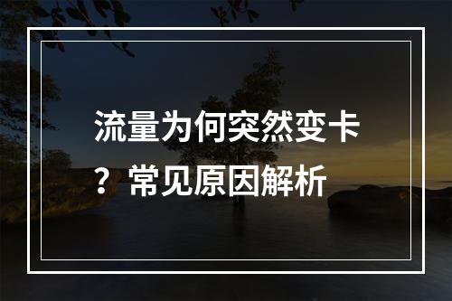 流量为何突然变卡？常见原因解析