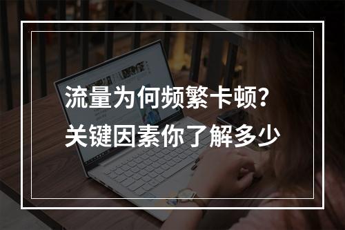流量为何频繁卡顿？关键因素你了解多少