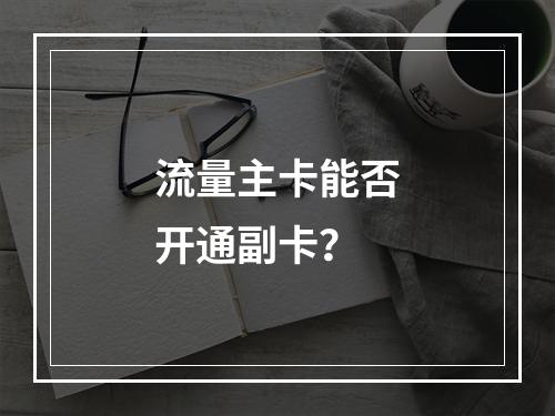 流量主卡能否开通副卡？