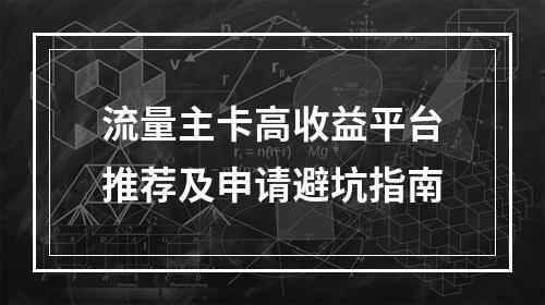 流量主卡高收益平台推荐及申请避坑指南