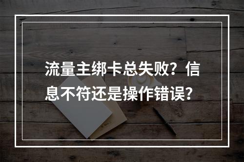 流量主绑卡总失败？信息不符还是操作错误？