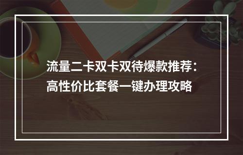 流量二卡双卡双待爆款推荐：高性价比套餐一键办理攻略
