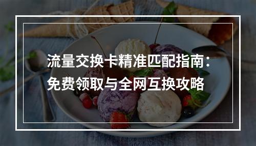 流量交换卡精准匹配指南：免费领取与全网互换攻略
