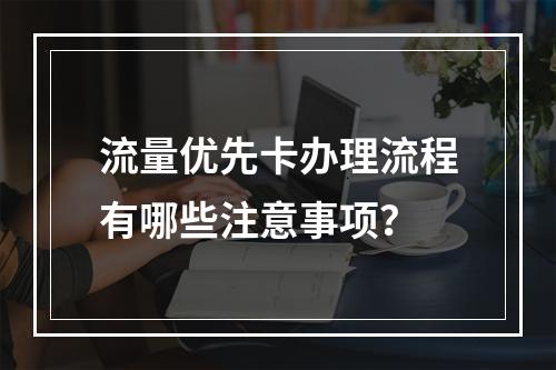 流量优先卡办理流程有哪些注意事项？