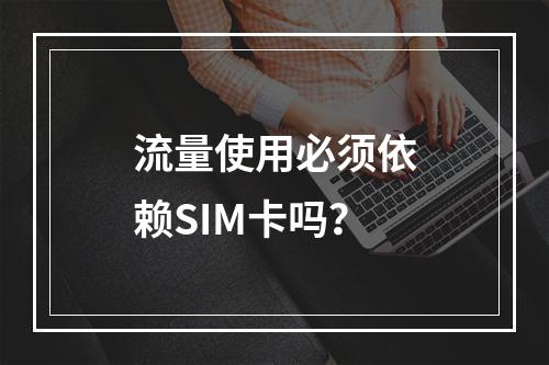 流量使用必须依赖SIM卡吗？