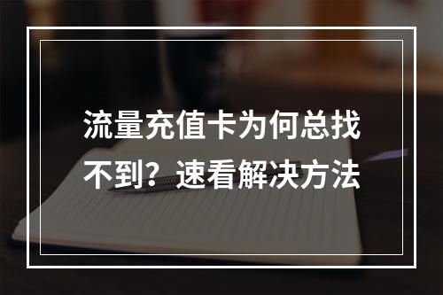 流量充值卡为何总找不到？速看解决方法