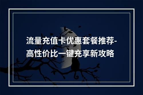 流量充值卡优惠套餐推荐-高性价比一键充享新攻略