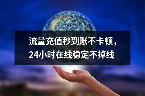流量充值秒到账不卡顿，24小时在线稳定不掉线