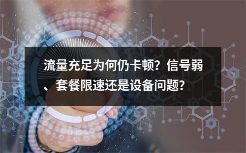 流量充足为何仍卡顿？信号弱、套餐限速还是设备问题？