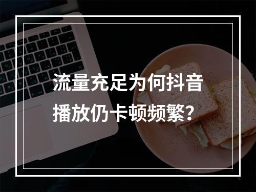 流量充足为何抖音播放仍卡顿频繁？