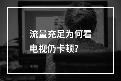 流量充足为何看电视仍卡顿？