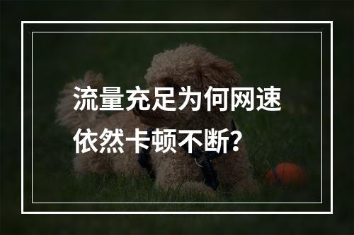 流量充足为何网速依然卡顿不断？
