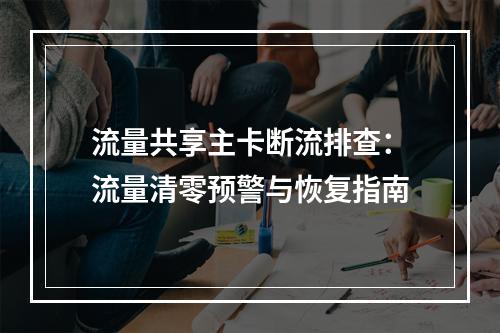 流量共享主卡断流排查：流量清零预警与恢复指南