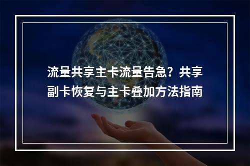 流量共享主卡流量告急？共享副卡恢复与主卡叠加方法指南