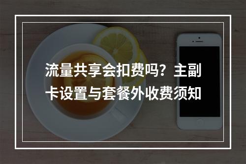 流量共享会扣费吗？主副卡设置与套餐外收费须知