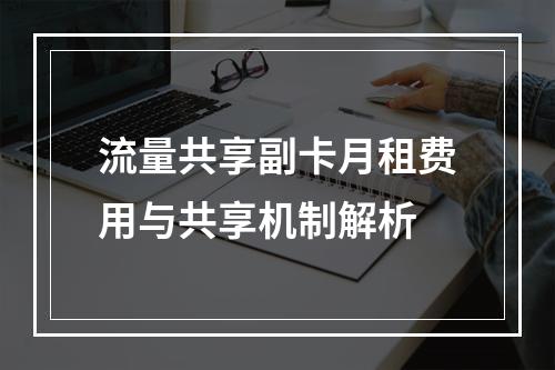 流量共享副卡月租费用与共享机制解析