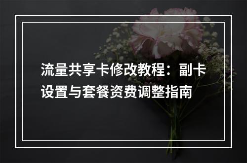 流量共享卡修改教程：副卡设置与套餐资费调整指南