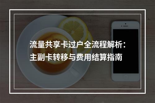 流量共享卡过户全流程解析：主副卡转移与费用结算指南