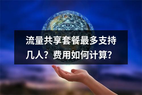 流量共享套餐最多支持几人？费用如何计算？
