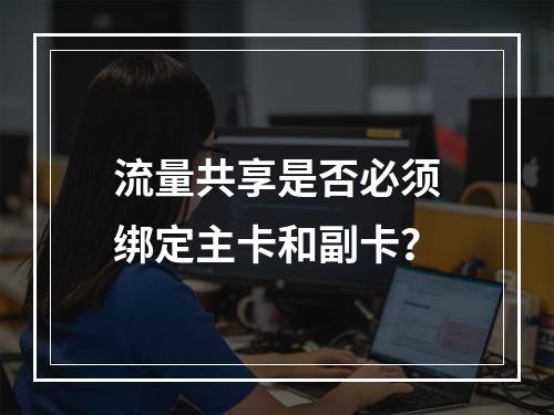 流量共享是否必须绑定主卡和副卡？