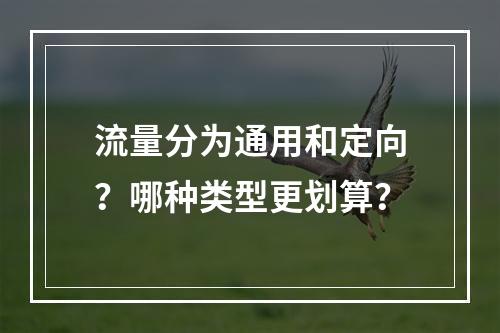 流量分为通用和定向？哪种类型更划算？