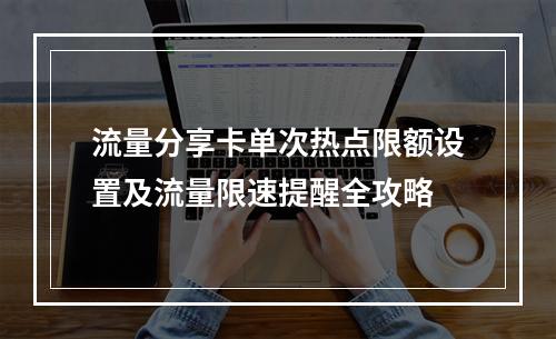 流量分享卡单次热点限额设置及流量限速提醒全攻略