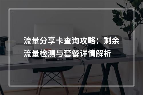 流量分享卡查询攻略：剩余流量检测与套餐详情解析