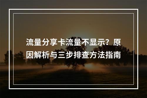 流量分享卡流量不显示？原因解析与三步排查方法指南