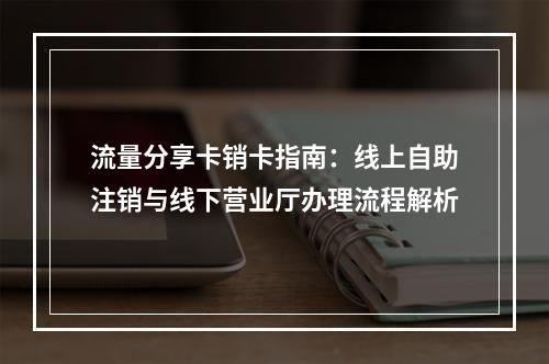 流量分享卡销卡指南：线上自助注销与线下营业厅办理流程解析