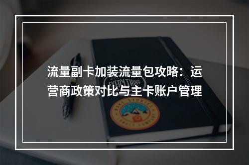 流量副卡加装流量包攻略：运营商政策对比与主卡账户管理