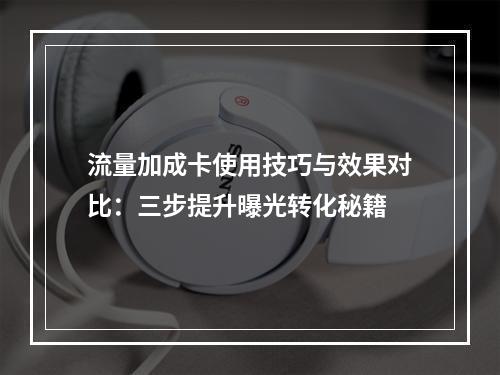 流量加成卡使用技巧与效果对比：三步提升曝光转化秘籍